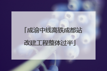 成渝中线高铁成都站改建工程整体过半