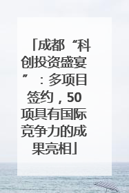 成都“科创投资盛宴”：多项目签约，50项具有国际竞争力的成果亮相