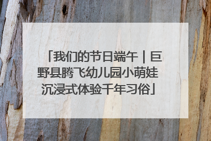 我们的节日端午｜巨野县腾飞幼儿园小萌娃沉浸式体验千年习俗