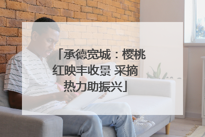 承德宽城：樱桃红映丰收景 采摘热力助振兴