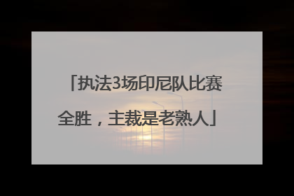 执法3场印尼队比赛全胜，主裁是老熟人