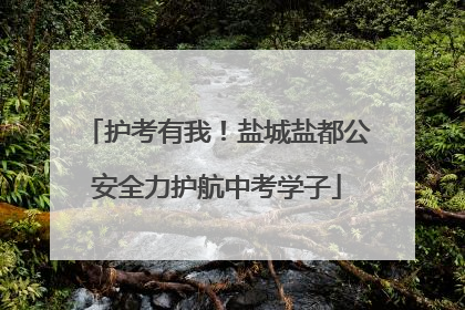 护考有我！盐城盐都公安全力护航中考学子