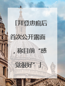 拜登患癌后首次公开露面，称目前“感觉很好”