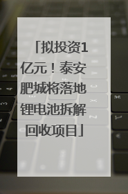 拟投资1亿元！泰安肥城将落地锂电池拆解回收项目