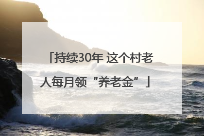 持续30年 这个村老人每月领“养老金”