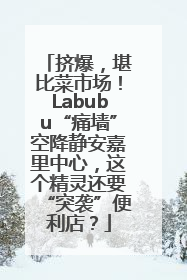 挤爆，堪比菜市场！Labubu“痛墙”空降静安嘉里中心，这个精灵还要“突袭”便利店？