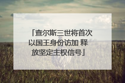 查尔斯三世将首次以国王身份访加 释放坚定主权信号