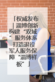 权威发布｜淄博创新构建“双域”服务体系 打造退役军人服务保障“淄博样板”