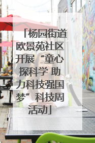 杨园街道欧景苑社区开展“童心探科学 助力科技强国梦”科技周活动