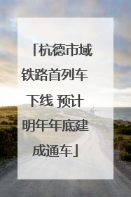杭德市域铁路首列车下线 预计明年年底建成通车
