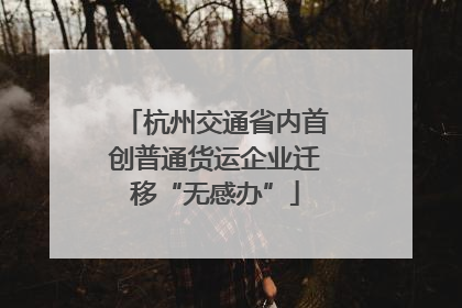杭州交通省内首创普通货运企业迁移“无感办”