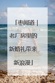 枣闻道｜老厂房里的新婚礼带来新浪漫