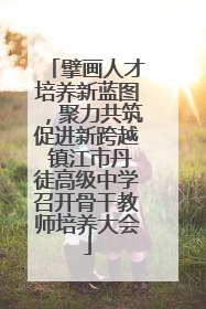 擘画人才培养新蓝图，聚力共筑促进新跨越 镇江市丹徒高级中学召开骨干教师培养大会