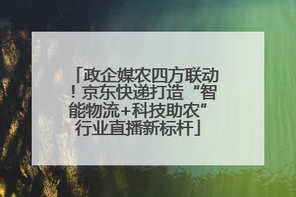 政企媒农四方联动！京东快递打造“智能物流+科技助农”行业直播新标杆