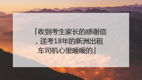 收到考生家长的感谢信，送考18年的新洲出租车司机心里暖暖的