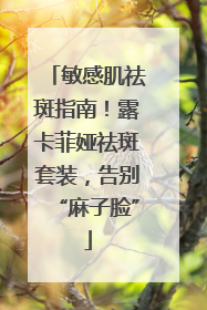 敏感肌祛斑指南！露卡菲娅祛斑套装，告别“麻子脸”
