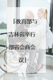 教育部与吉林省举行部省会商会议