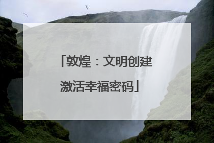 敦煌：文明创建激活幸福密码