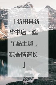 新田县新华书店：端午黏土趣，粽香情谊长