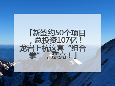 新签约50个项目，总投资107亿！龙岩上杭这套“组合拳”，漂亮！