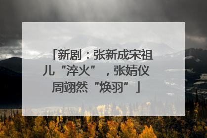 新剧：张新成宋祖儿“淬火”，张婧仪周翊然“焕羽”