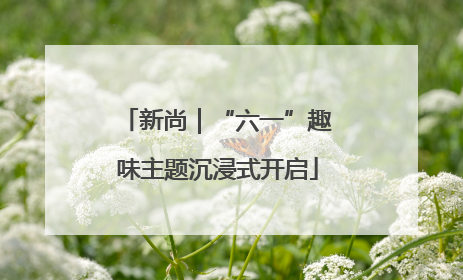 新尚｜“六一”趣味主题沉浸式开启
