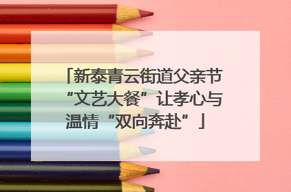 新泰青云街道父亲节“文艺大餐”让孝心与温情“双向奔赴”