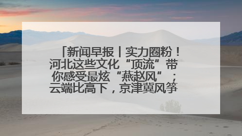新闻早报丨实力圈粉！河北这些文化“顶流”带你感受最炫“燕赵风”；云端比高下，京津冀风筝高手“花式炫技”>>