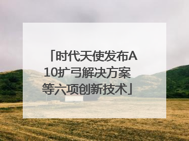 时代天使发布A10扩弓解决方案等六项创新技术