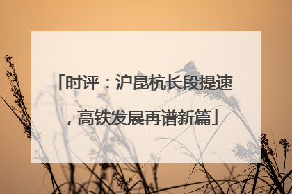时评：沪昆杭长段提速，高铁发展再谱新篇