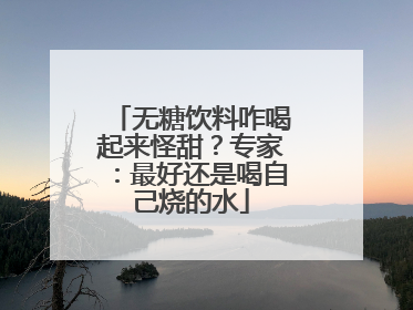 无糖饮料咋喝起来怪甜？专家：最好还是喝自己烧的水