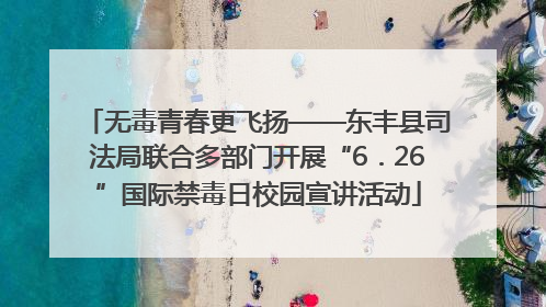 无毒青春更飞扬——东丰县司法局联合多部门开展“6．26”国际禁毒日校园宣讲活动
