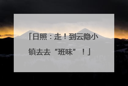 日照：走！到云隐小镇去去“班味”！