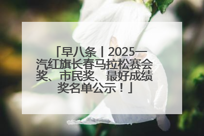 早八条丨2025一汽红旗长春马拉松赛会奖、市民奖、最好成绩奖名单公示！