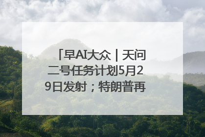 早AI大众｜天问二号任务计划5月29日发射；特朗普再威胁削减哈佛拨款