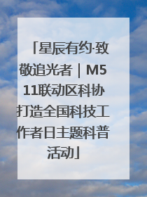 星辰有约·致敬追光者｜M511联动区科协打造全国科技工作者日主题科普活动