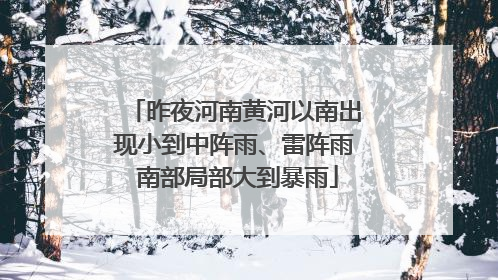 昨夜河南黄河以南出现小到中阵雨、雷阵雨 南部局部大到暴雨