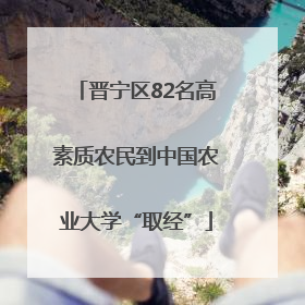 晋宁区82名高素质农民到中国农业大学“取经”