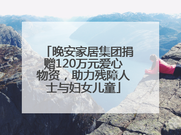 晚安家居集团捐赠120万元爱心物资，助力残障人士与妇女儿童