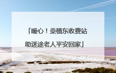暖心！桑植东收费站助迷途老人平安回家