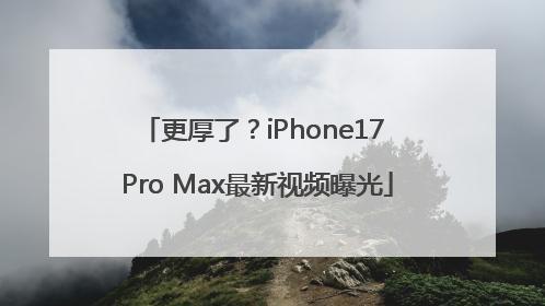 更厚了？iPhone17 Pro Max最新视频曝光