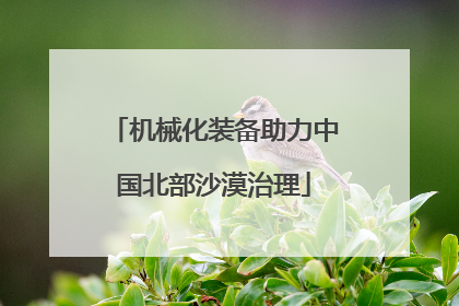 机械化装备助力中国北部沙漠治理