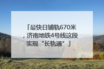 最快日铺轨670米，济南地铁4号线这段实现“长轨通”