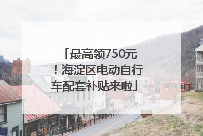 最高领750元！海淀区电动自行车配套补贴来啦