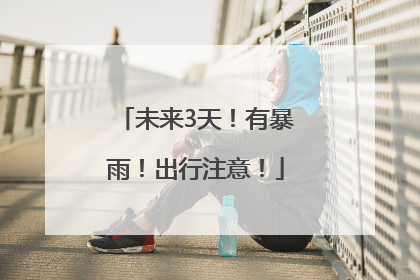 未来3天！有暴雨！出行注意！