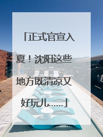 正式官宣入夏！沈阳这些地方既清凉又好玩儿……