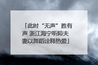 此时“无声”胜有声 浙江海宁听障夫妻以舞蹈诠释热爱