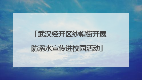 武汉经开区纱帽街开展防溺水宣传进校园活动