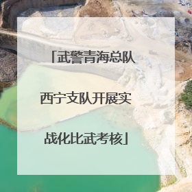 武警青海总队西宁支队开展实战化比武考核