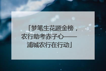 梦笔生花题金榜，农行助考赤子心——浦城农行在行动
